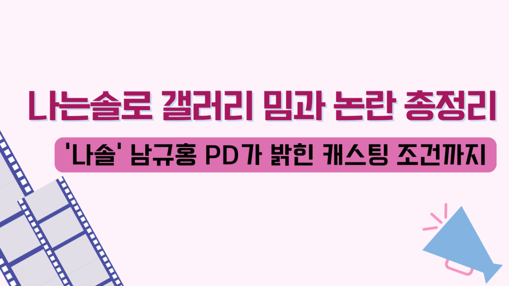 나는솔로 갤러리 밈과 논란 총정리 – '나솔' 남규홍 PD가 밝힌 캐스팅 조건까지